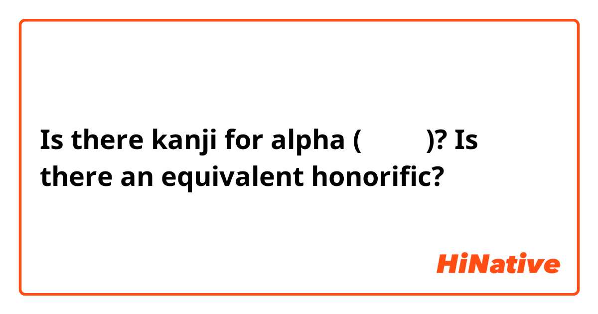 Is there kanji for alpha (アルファ)? Is there an equivalent honorific? 