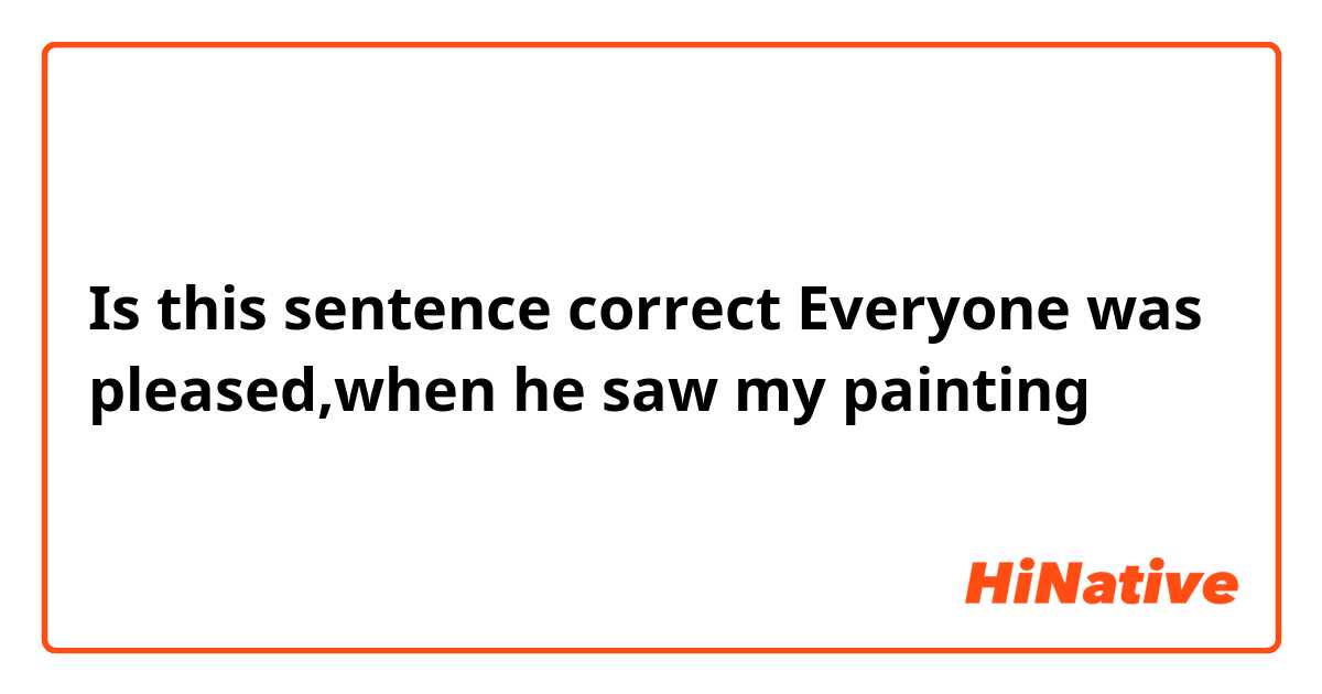 Is this sentence correct
Everyone was pleased,when he saw my painting 