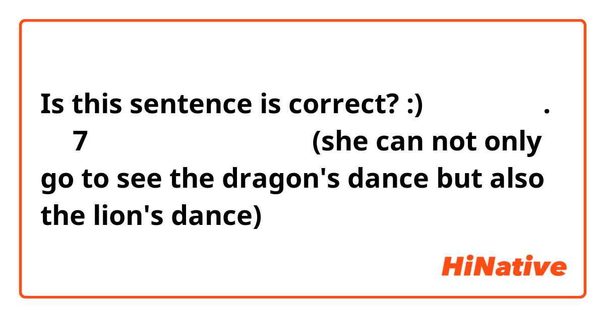 Is this sentence is correct? :)
春分她说她对了. 二月7是春节 。她的候不但能到舞龙 (she can not only go to see the dragon's dance but also the lion's dance)