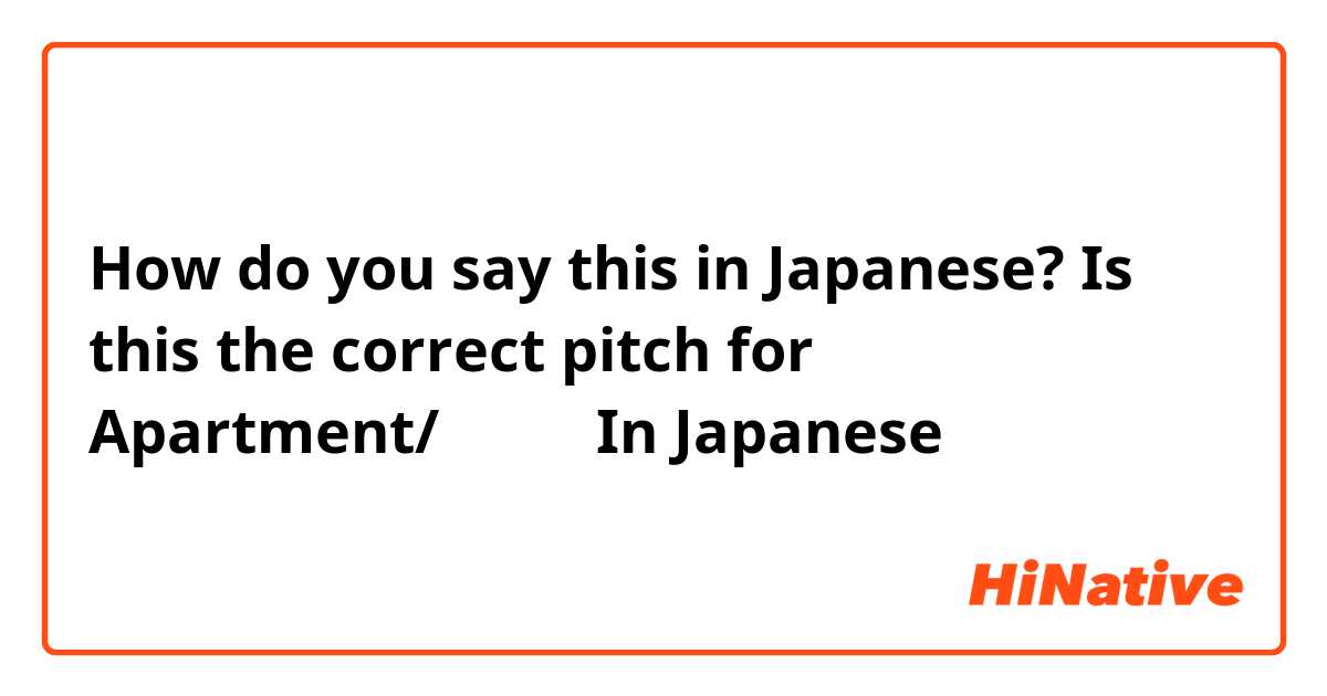 How do you say this in Japanese? Is this the correct pitch for Apartment/アパート In Japanese