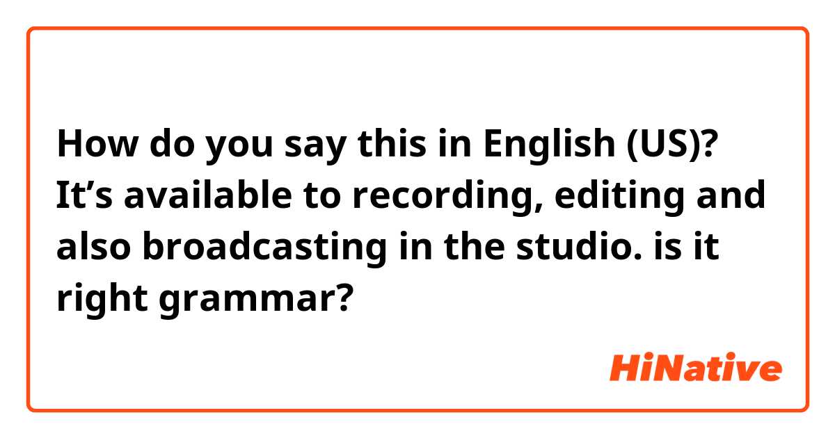 How do you say this in English (US)? It’s available to recording, editing and also broadcasting in the studio. 

is it right grammar?