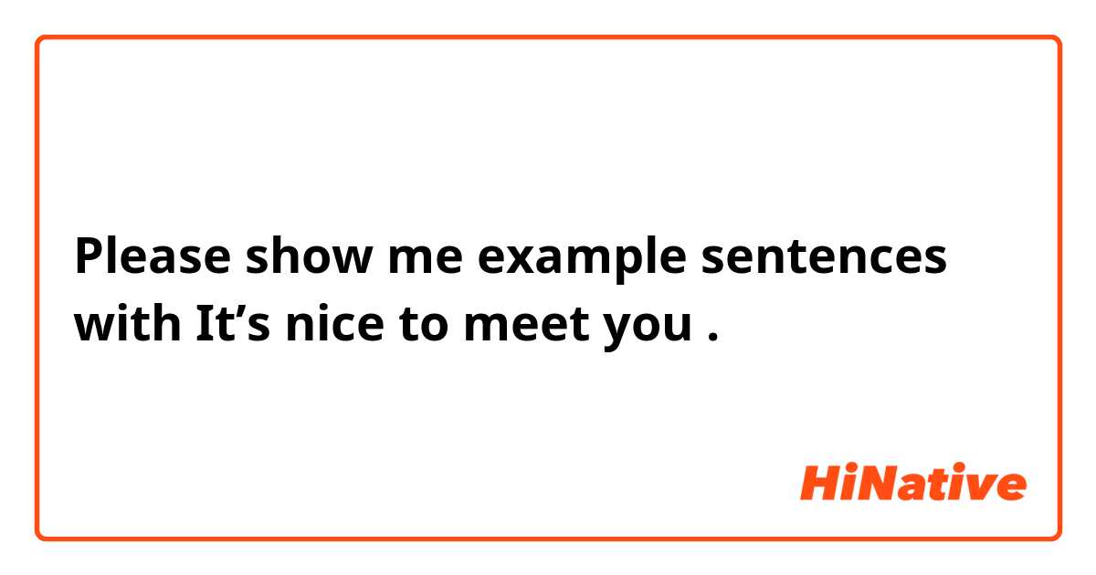 Please show me example sentences with It’s nice to meet you.