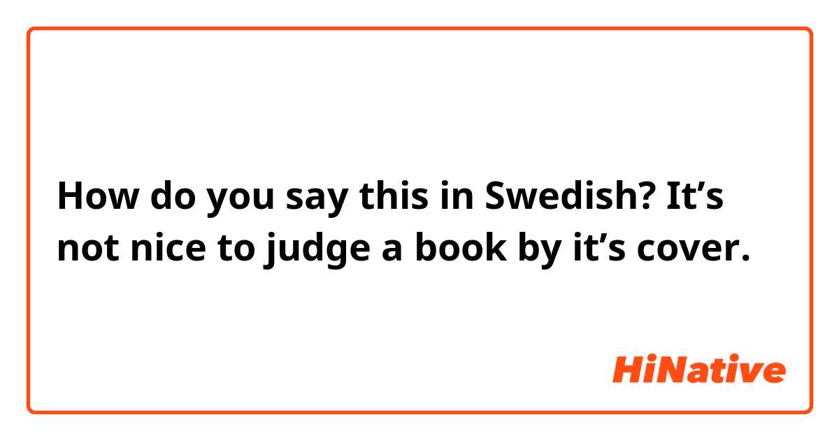 How do you say this in Swedish? It’s not nice to judge a book by it’s cover.
