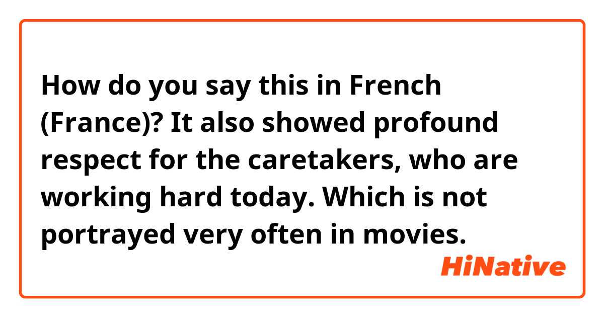 How do you say this in French (France)? It also showed profound respect for the caretakers, who are working hard today. Which is not portrayed very often in movies. 