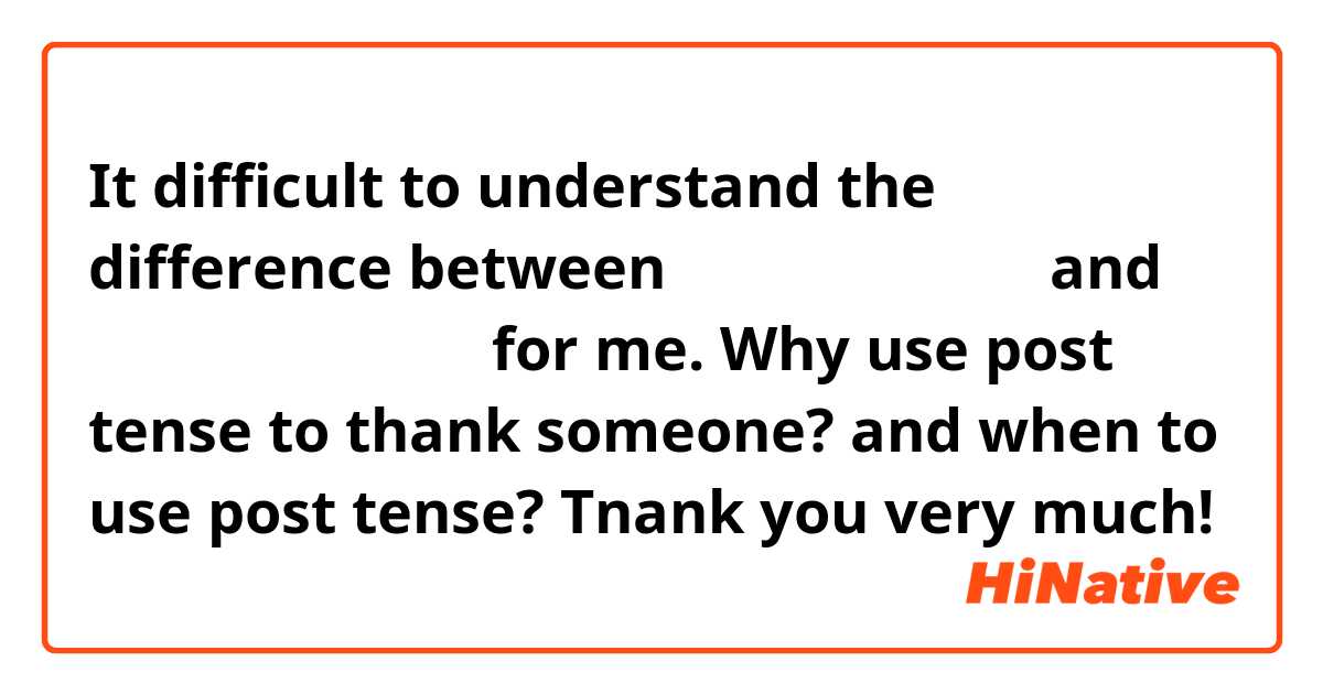 It difficult to understand the difference between ありがとうございま すand ありがとうございましだ for me.
Why use post tense to thank someone?
and when to use post tense?

Tnank you very much!