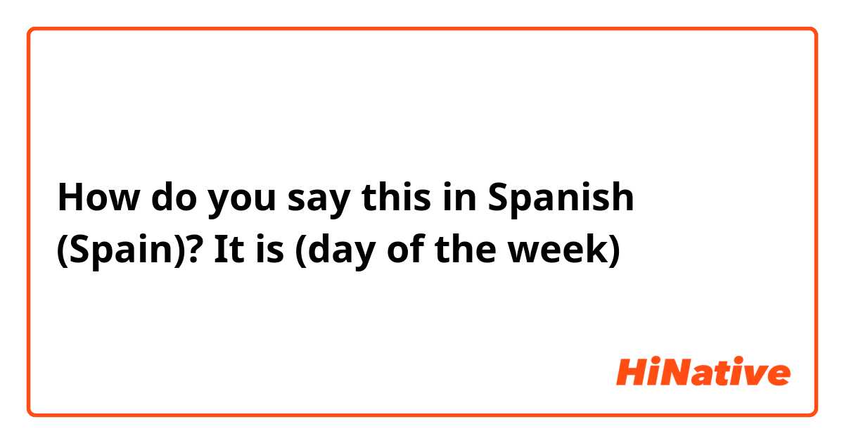 How do you say this in Spanish (Spain)? It is (day of the week)