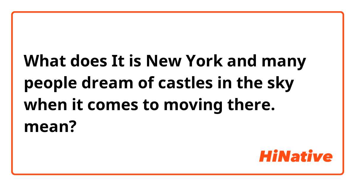 What does  It is New York and many people dream of castles in the sky when it comes to moving there.  mean?