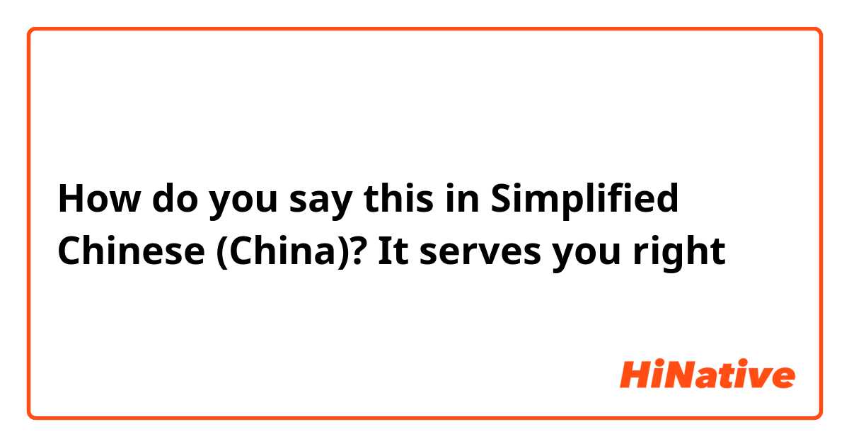 How do you say this in Simplified Chinese (China)? It serves you right 