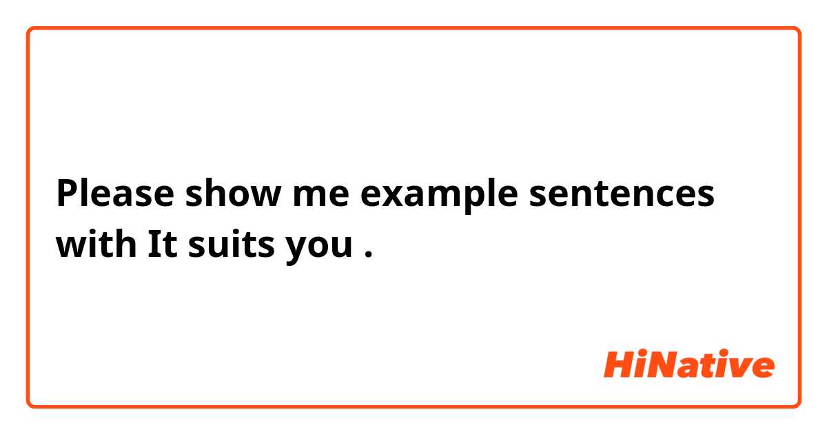 Please show me example sentences with It suits you.
