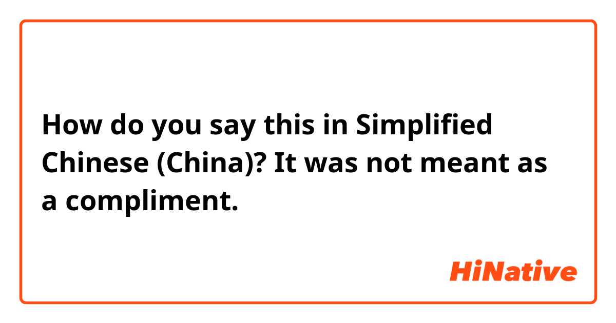 How do you say this in Simplified Chinese (China)? It was not meant as a compliment.