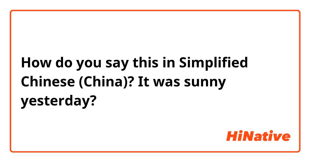 How do you say this in Simplified Chinese (China)? It was sunny yesterday? 