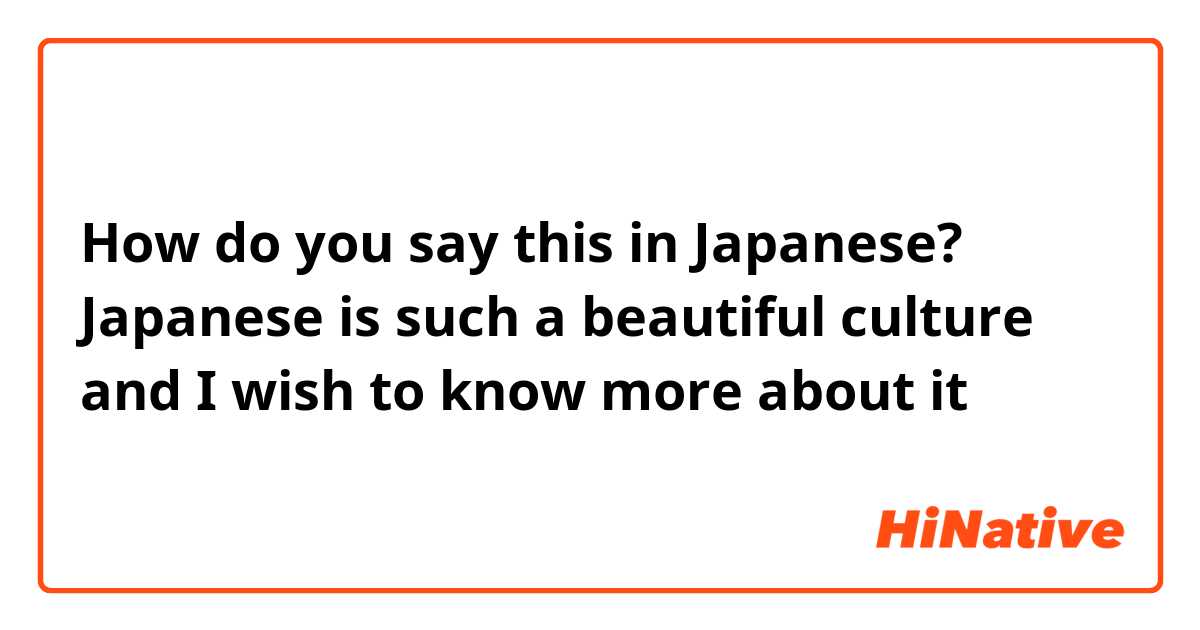 How do you say this in Japanese? Japanese is such a beautiful culture and I wish to know more about it