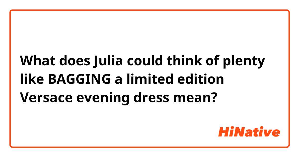What does Julia could think of plenty like BAGGING a limited edition Versace evening dress mean?
