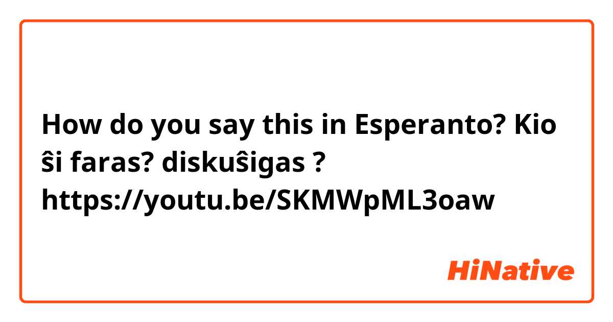 How do you say this in Esperanto? Kio ŝi faras? diskuŝigas ?  https://youtu.be/SKMWpML3oaw