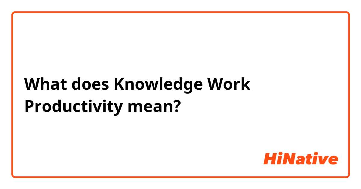What does Knowledge Work Productivity  mean?