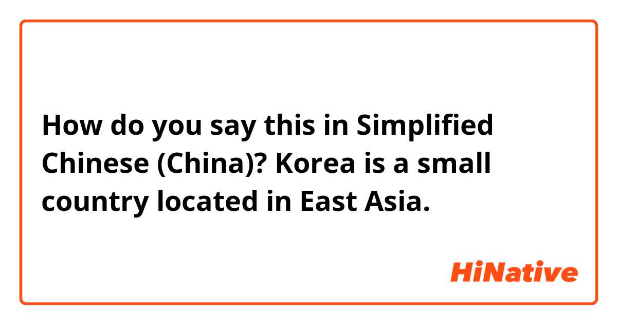 How do you say this in Simplified Chinese (China)? Korea is a small country located in East Asia.