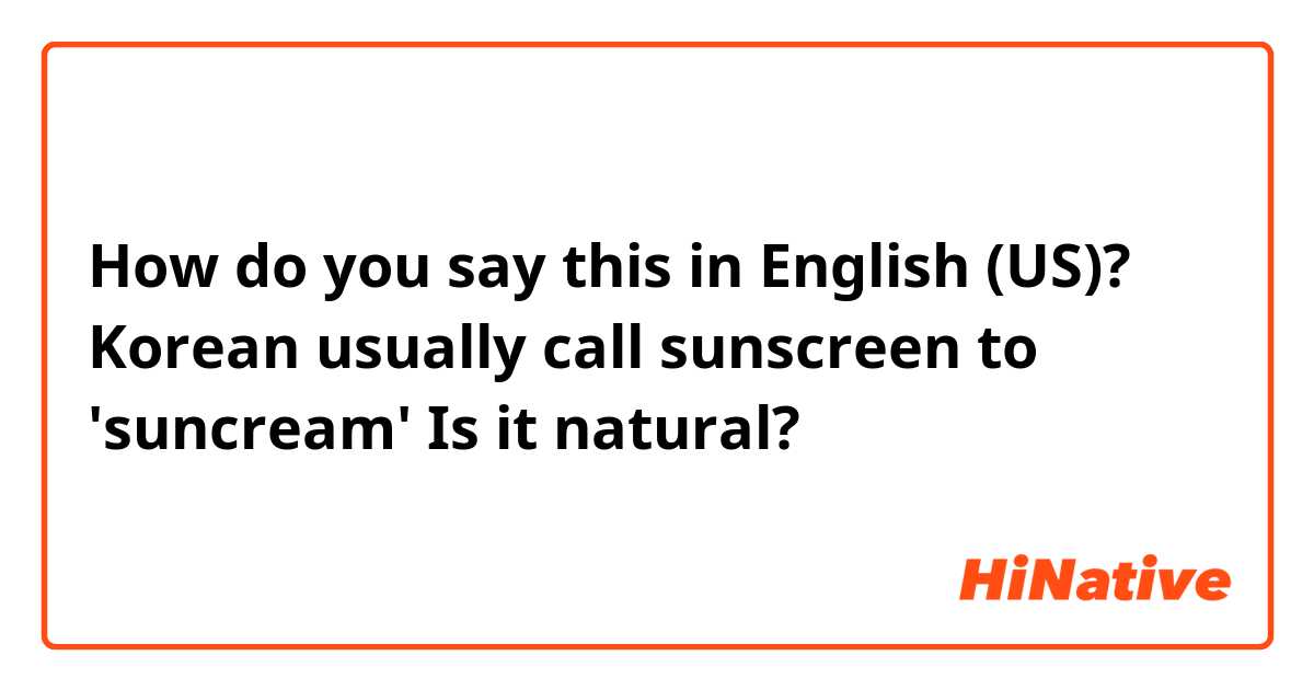 How do you say this in English (US)? Korean usually call sunscreen to 'suncream' Is it natural? 