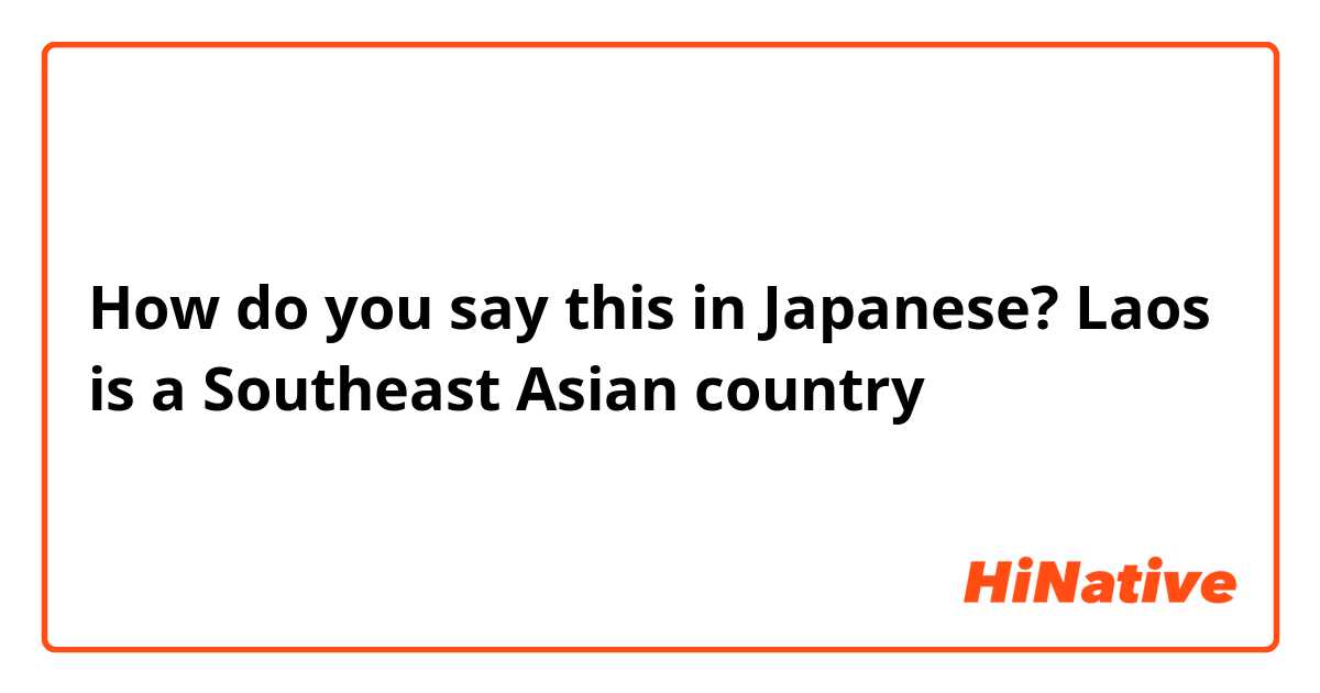 How do you say this in Japanese? Laos is a Southeast Asian country 