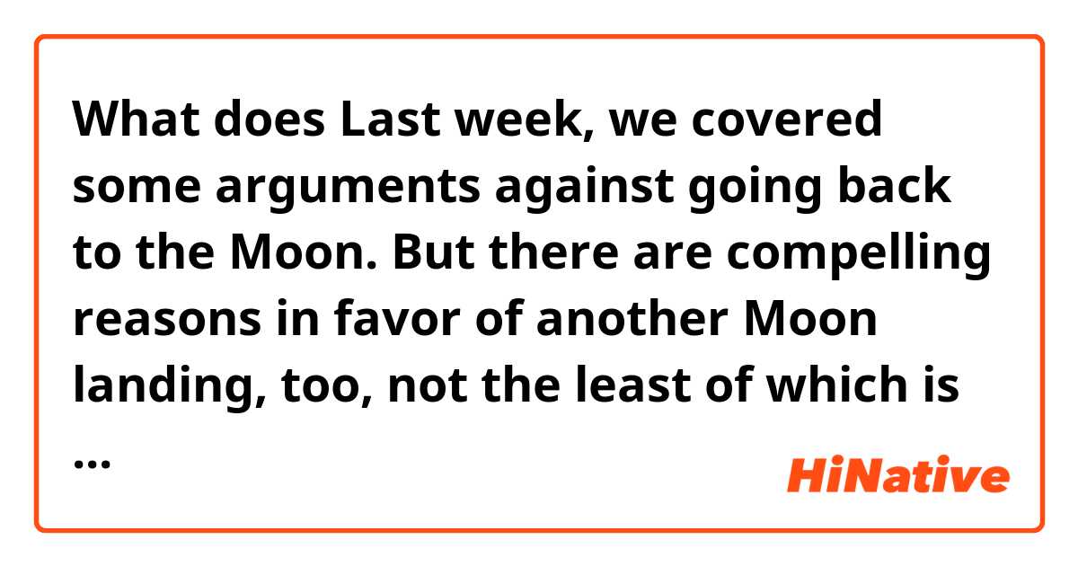 What does Last week, we covered some arguments against going back to the Moon. But there are compelling reasons in favor of another Moon landing, too, not the least of which is trying to pinpoint the Moon's age. mean?