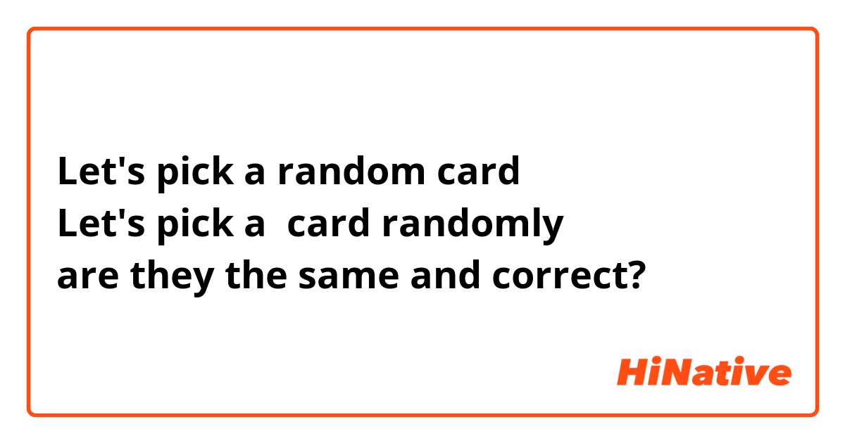 Let's pick a random card
Let's pick a  card randomly
are they the same and correct? 