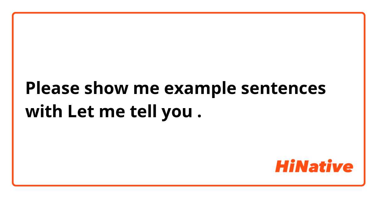 Please show me example sentences with Let me tell you.