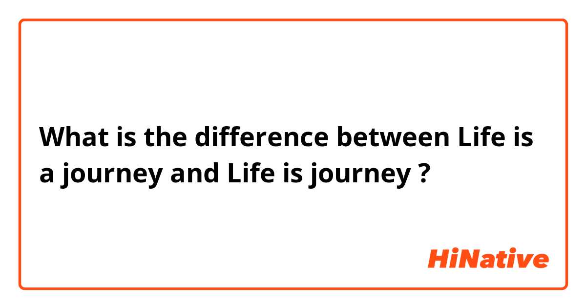 What is the difference between Life is a journey and Life is journey ?