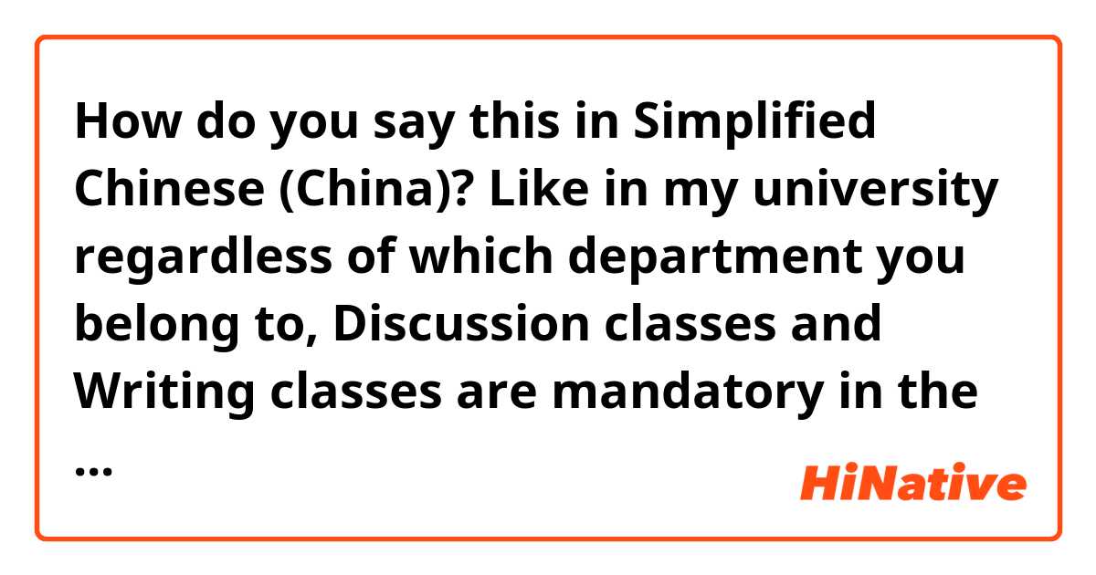 How do you say this in Simplified Chinese (China)? Like in my university regardless of   which department you belong to, Discussion classes and Writing classes are mandatory in the first~second year