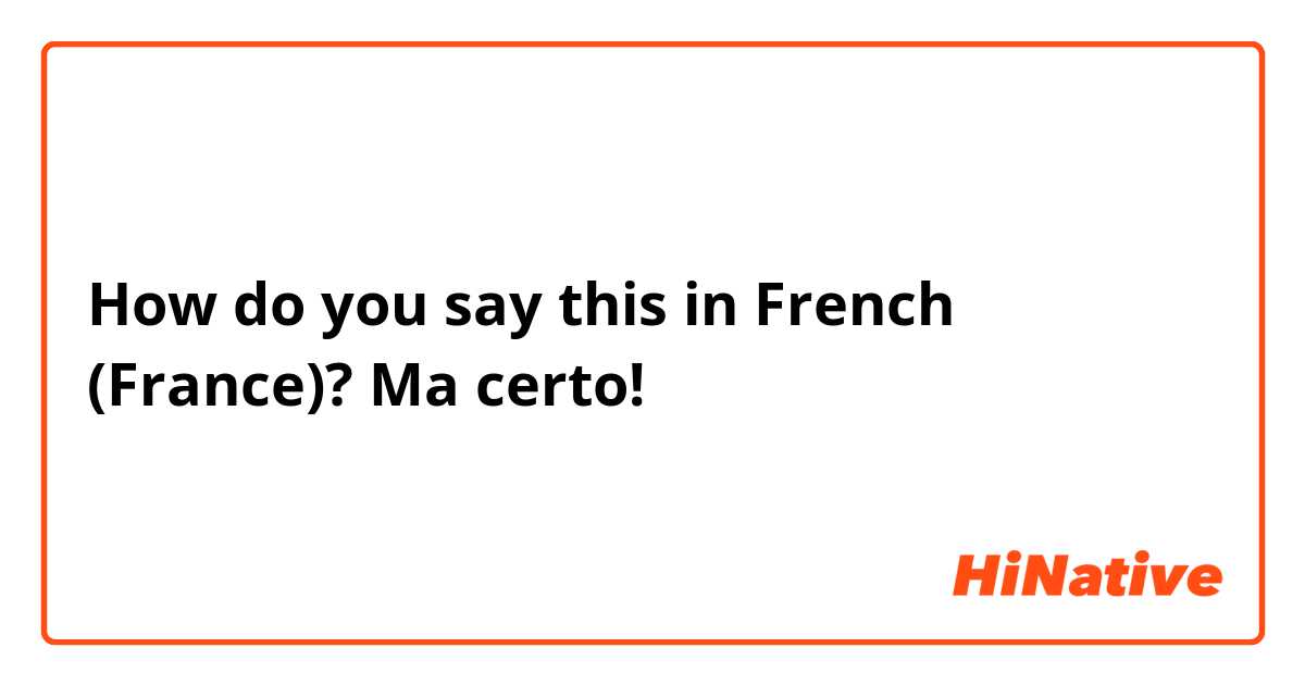How do you say this in French (France)? Ma certo!