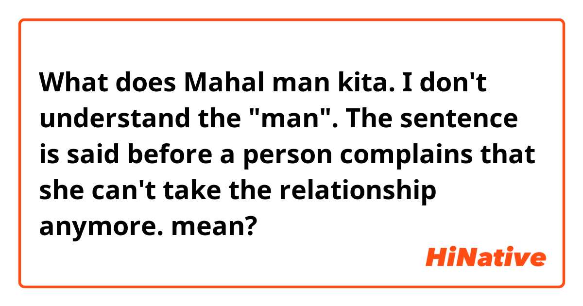 What does Mahal man kita. I don't understand the "man". The sentence is said before a person complains that she can't take the relationship anymore. mean?