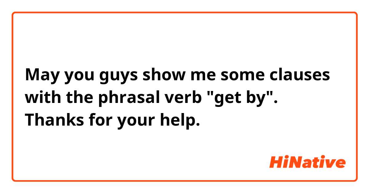 May you guys show me some clauses with the phrasal verb "get by". Thanks for your help. 
