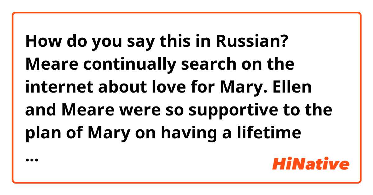 How do you say this in Russian?  Meare continually search on the internet about love for Mary. Ellen and Meare were so supportive to the plan of Mary on having a lifetime companion. But since the impregnable princess quit her degenerate job, no men besieged her webbed cave.