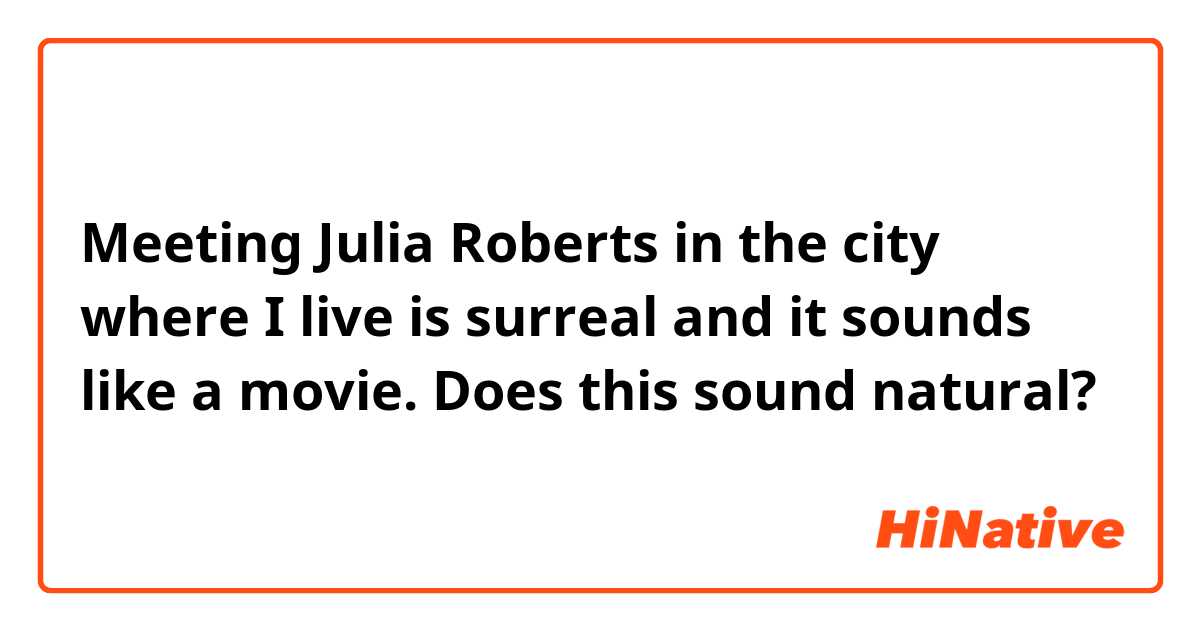 Meeting Julia Roberts in the city where I live is surreal and it sounds like a movie.

Does this sound natural?