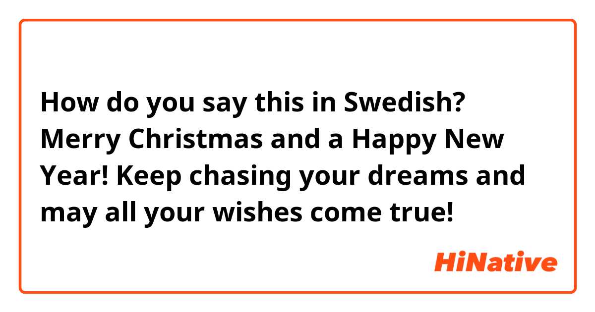 How do you say this in Swedish? Merry Christmas and a Happy New Year! Keep chasing your dreams and may all your wishes come true!