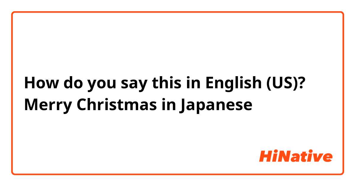How do you say this in English (US)? Merry Christmas in Japanese 