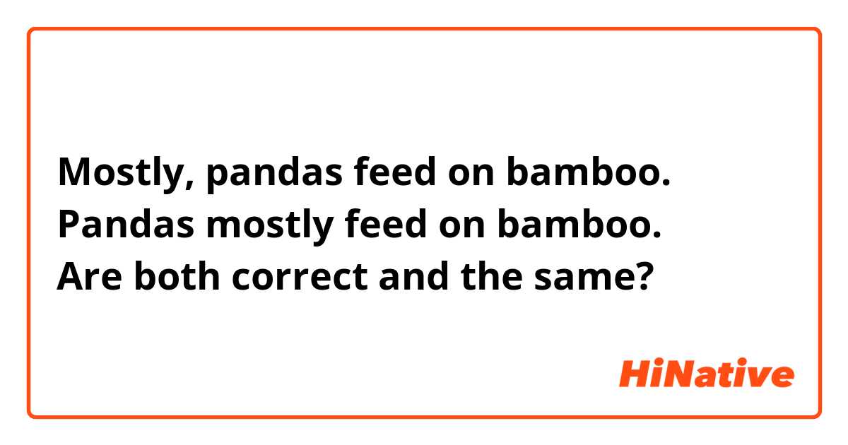 Mostly, pandas feed on bamboo.
Pandas mostly feed on bamboo.
Are both correct and the same?