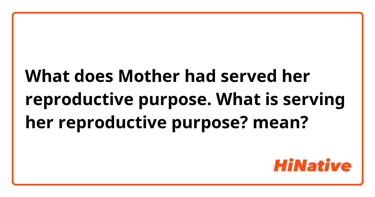 What does Mother had served her reproductive purpose.

What is serving her reproductive purpose? mean?