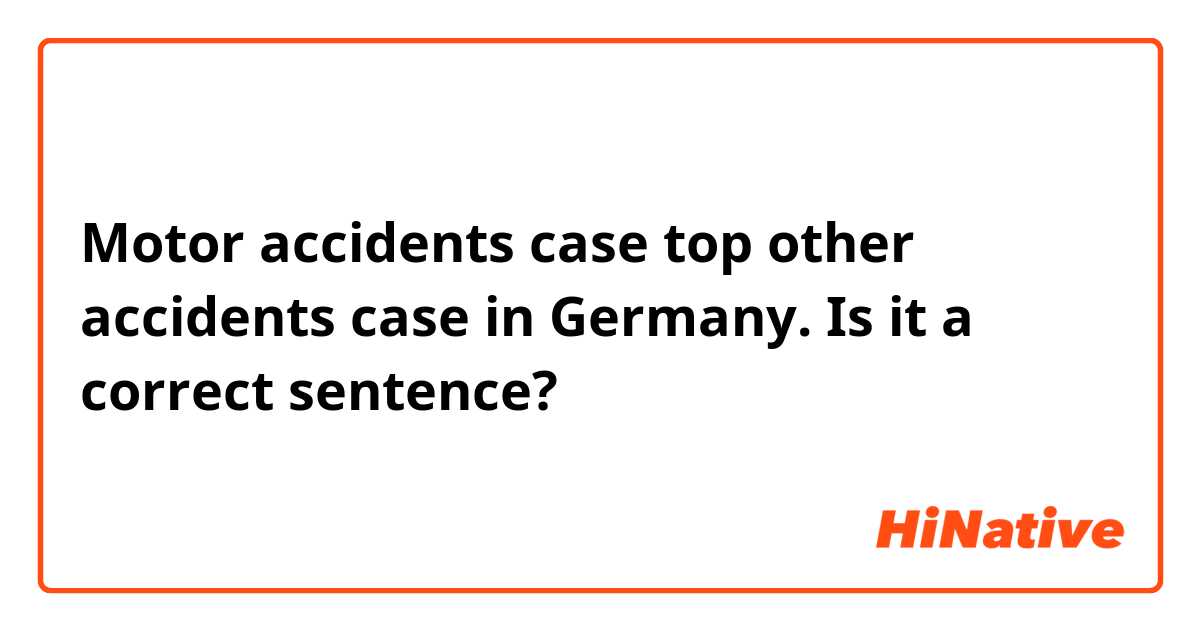 Motor accidents case top other accidents case in Germany.

Is it a correct sentence?