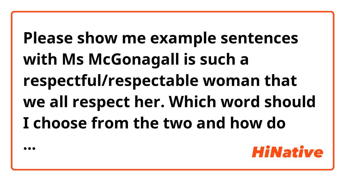 Please show me example sentences with Ms McGonagall is such a respectful/respectable woman that we all respect her.
Which word should I choose from the two and how do you use it in english?.