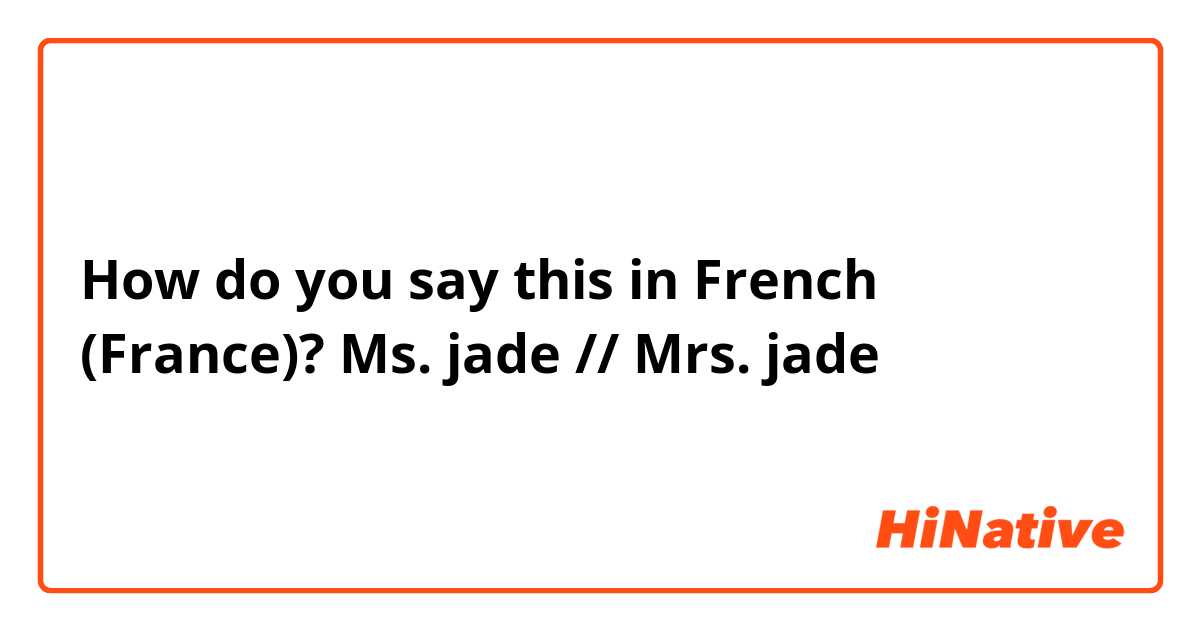 How do you say this in French (France)? Ms. jade // Mrs. jade