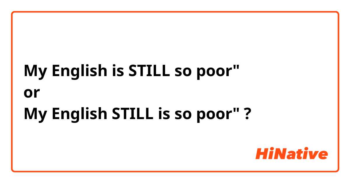 My English is STILL so poor"
or
My English STILL is so poor" ?