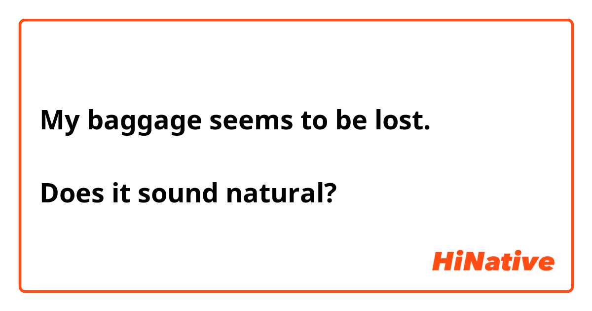 My baggage seems to be lost.

Does it sound natural?