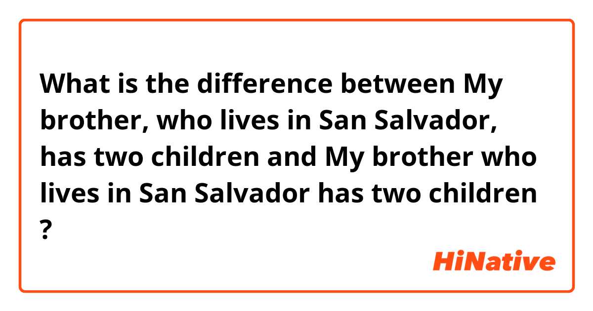 What is the difference between My brother, who lives in San Salvador, has two children and My brother who lives in San Salvador has two children  ?
