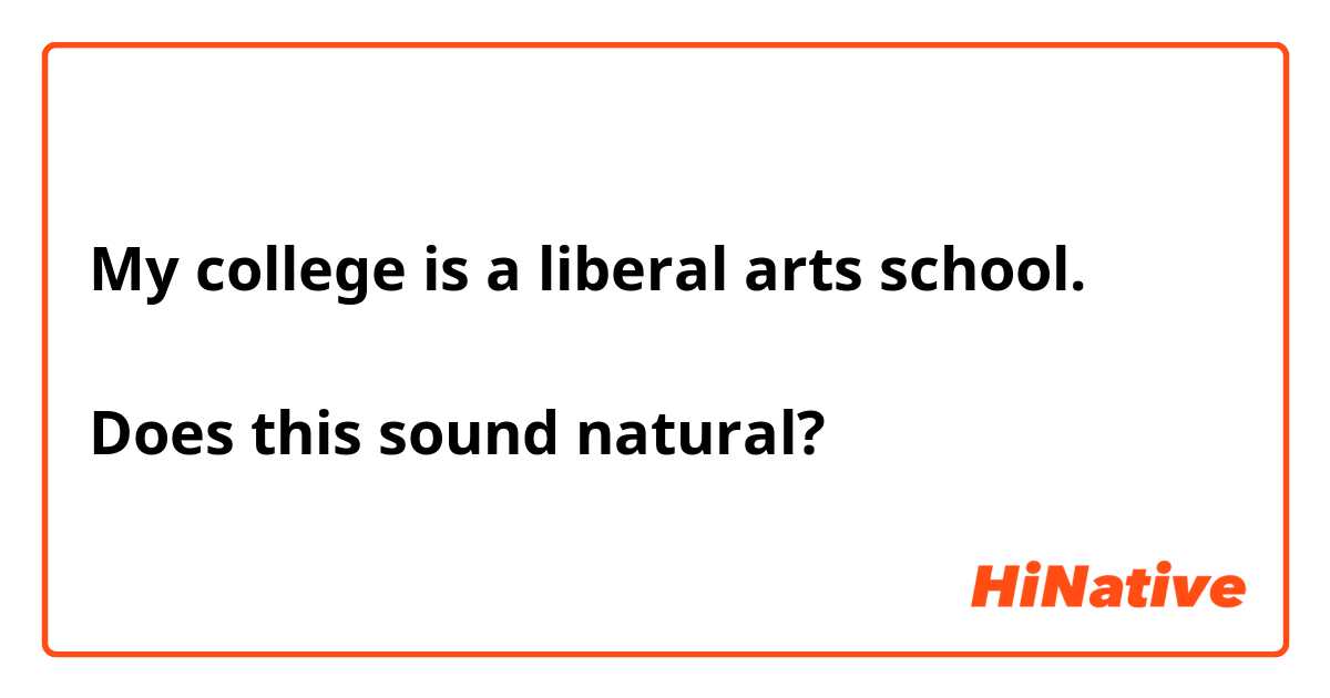My college is a liberal arts school.

Does this sound natural?