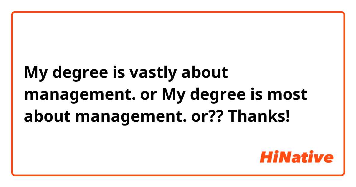 My degree is vastly about management.
or 
My degree is most about management.
or??

Thanks!