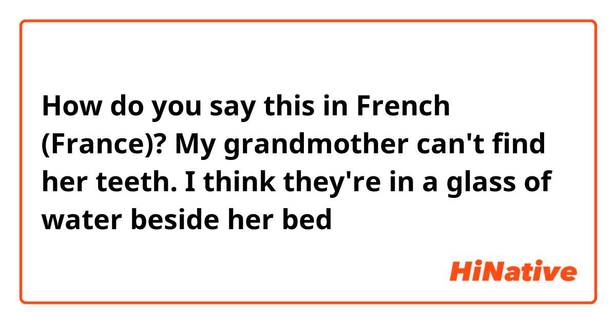 How do you say this in French (France)? My grandmother can't find her teeth. I think they're in a glass of water beside her bed