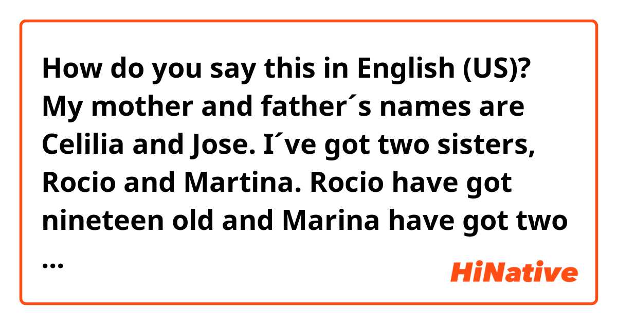 How do you say this in English (US)? My mother and father´s names are Celilia and Jose. I´ve got two sisters, Rocio and Martina. Rocio have got nineteen old and Marina have got two old.     ( is this right?) 