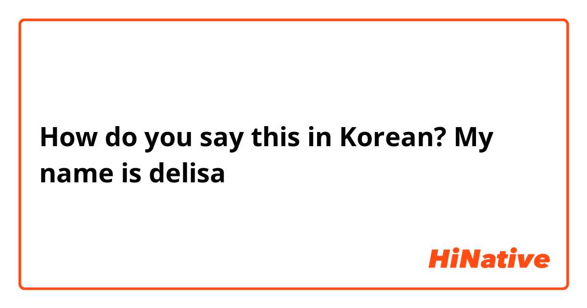 How do you say this in Korean? My name is delisa 