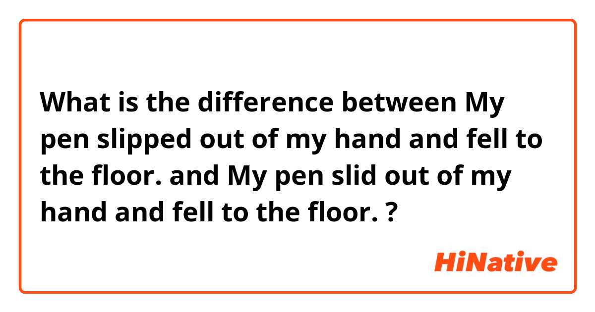 What is the difference between My pen slipped out of my hand and fell to the floor. and My pen slid out of my hand and fell to the floor. ?