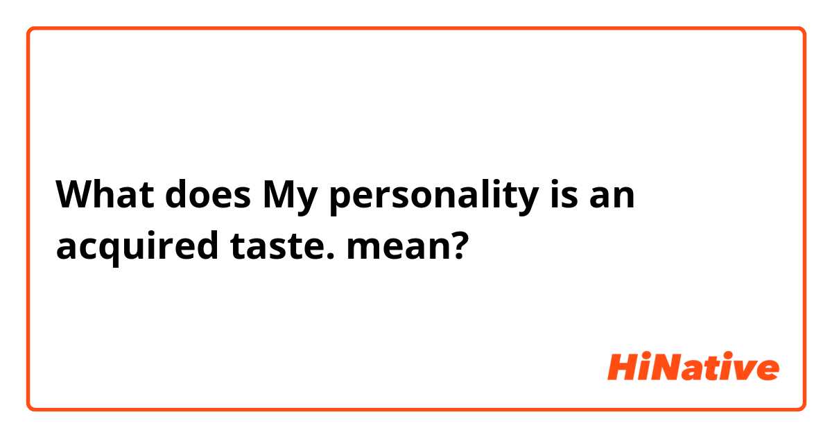 What does My personality is an acquired taste.  mean?