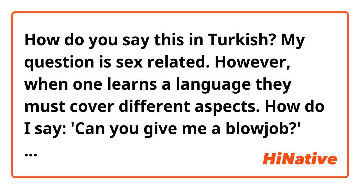 How do you say this in Turkish? My question is sex related. However, when one learns a language they must cover different aspects. How do I say: 'Can you give me a blowjob?' Thx